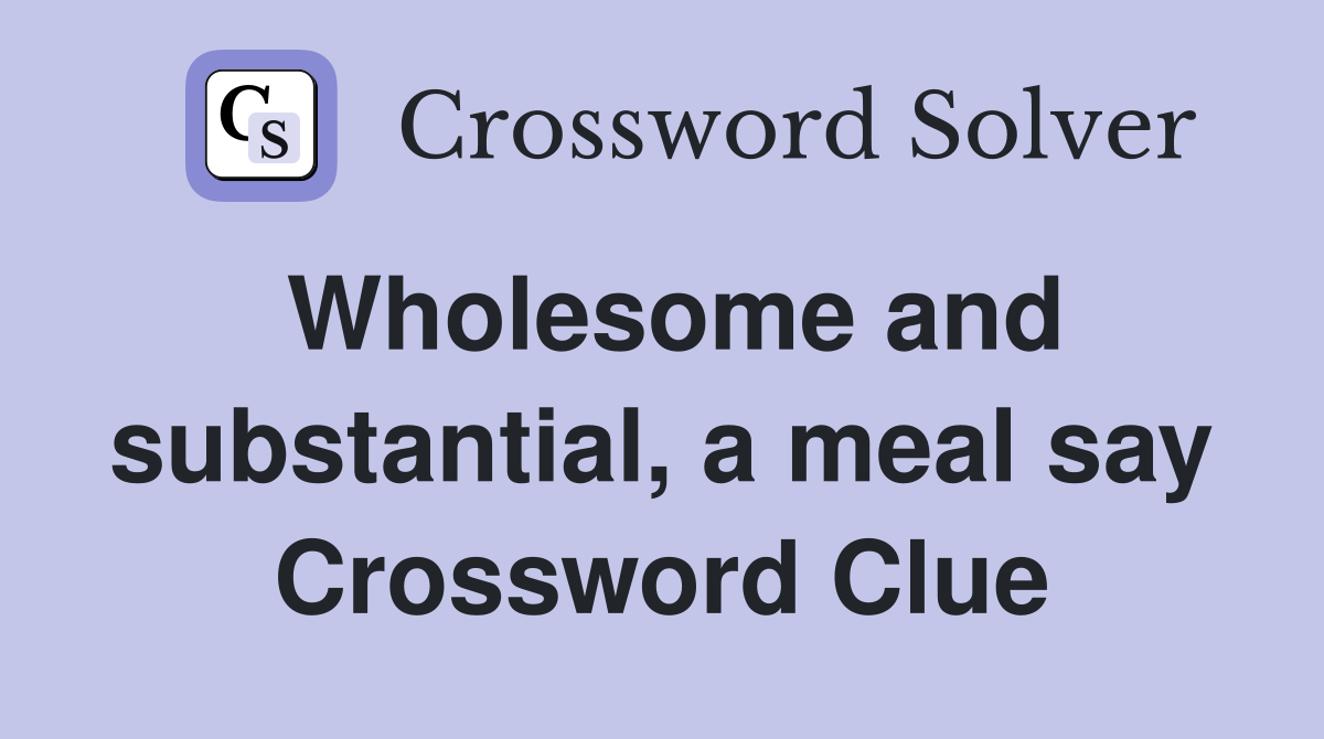 Wholesome and substantial, a meal say Crossword Clue Answers